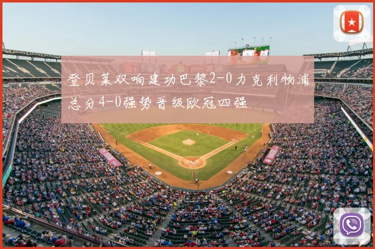 登贝莱双响建功巴黎2-0力克利物浦总分4-0强势晋级欧冠四强