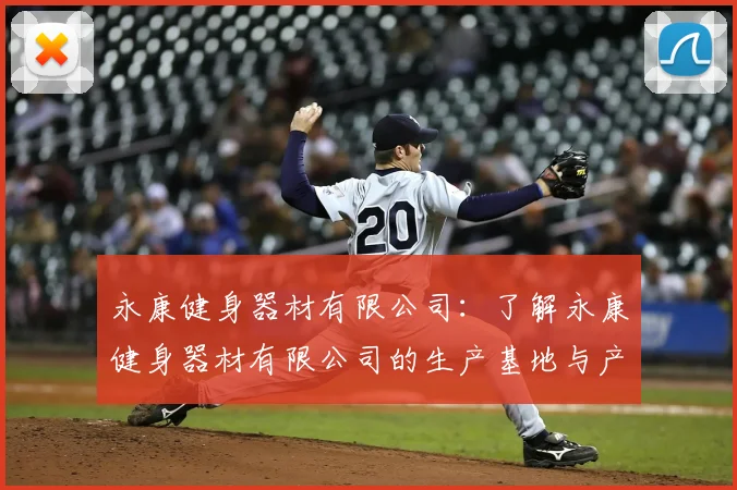 永康健身器材有限公司：了解永康健身器材有限公司的生产基地与产品类型