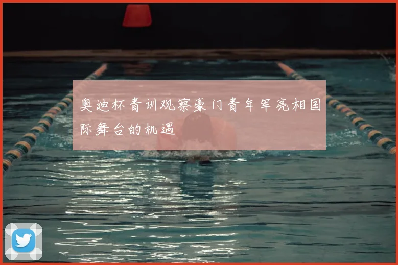 奥迪杯青训观察豪门青年军亮相国际舞台的机遇